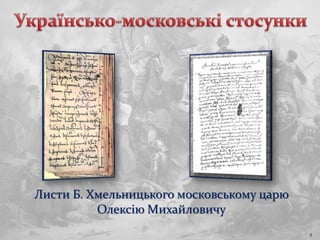 Листи Б. Хмельницького московському царю
Олексію Михайловичу
9
 
