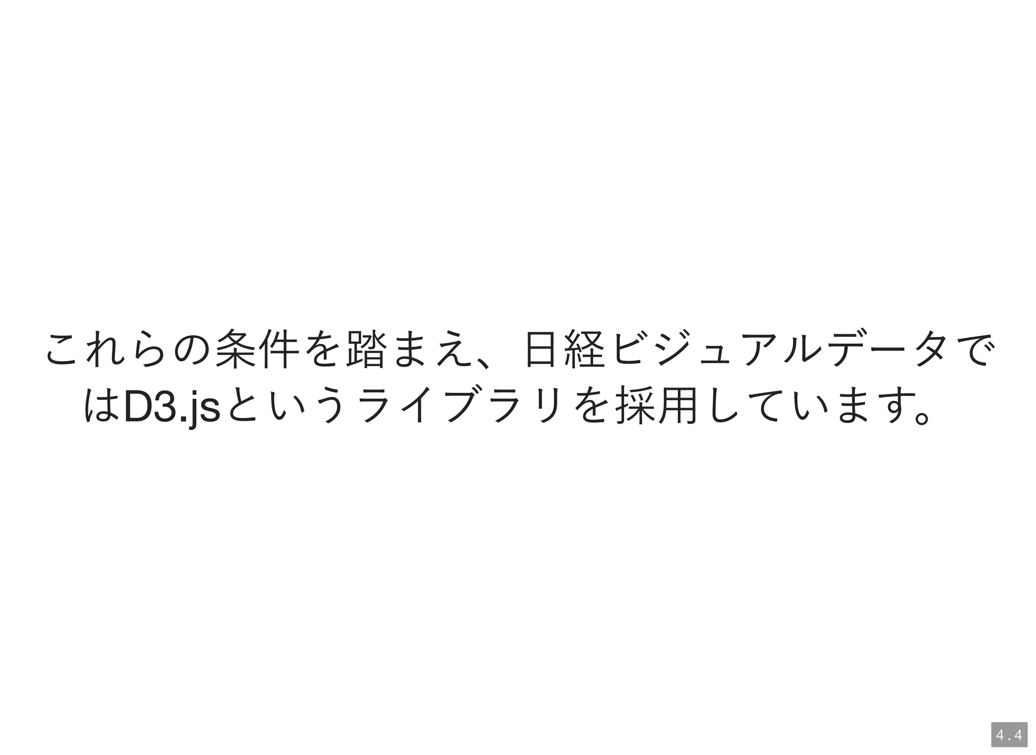これらの条件を踏まえ、日経ビジュアルデータで
はD3.jsというライブラリを採用しています。
4 . 4
 