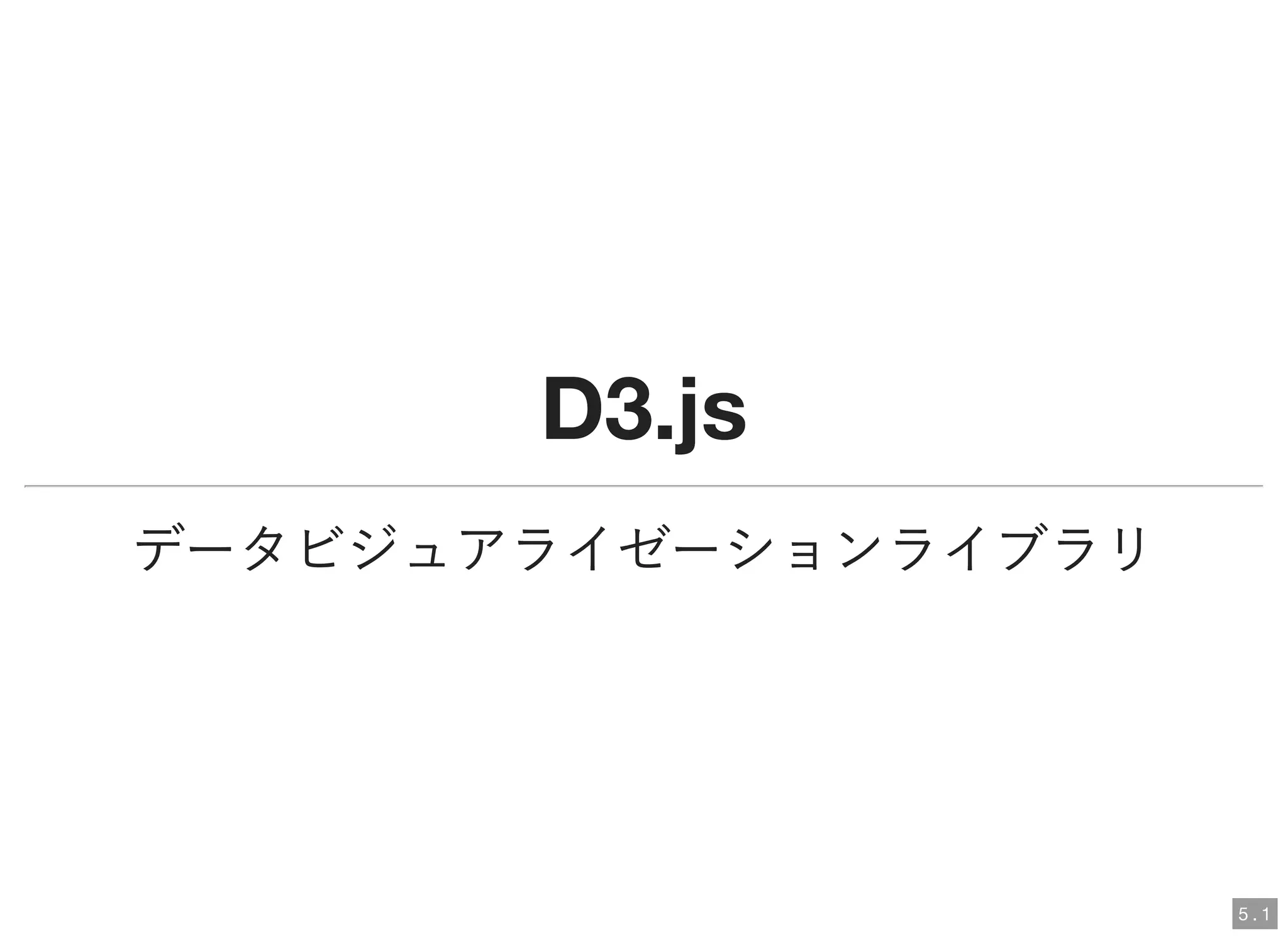 D3.jsD3.js
データビジュアライゼーションライブラリ
5 . 1
 