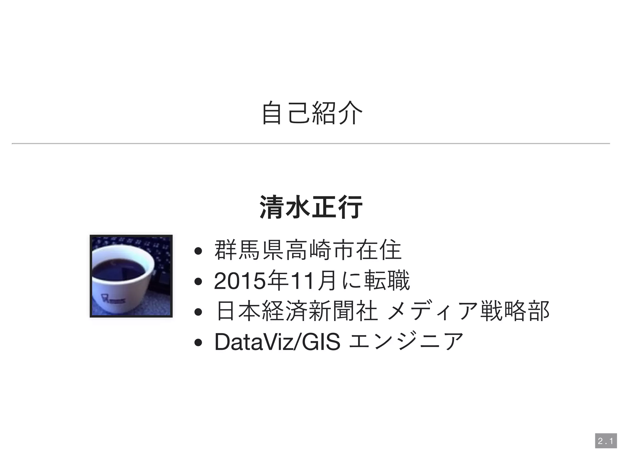 群馬県高崎市在住
2015年11月に転職
日本経済新聞社メディア戦略部
DataViz/GIS エンジニア
自己紹介
清水正行清水正行
2 . 1
 