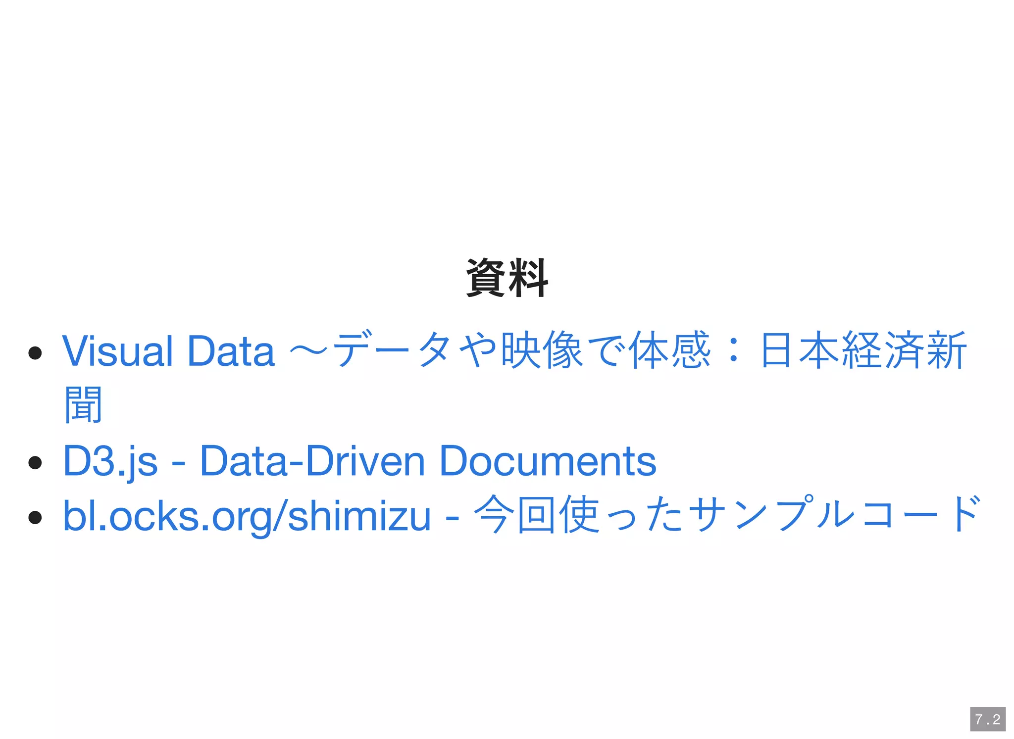 資料資料
Visual Data ～データや映像で体感：日本経済新
聞
D3.js - Data-Driven Documents
bl.ocks.org/shimizu - 今回使ったサンプルコード
7 . 2
 
