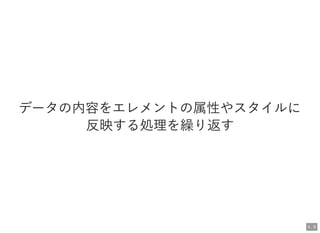 データの内容をエレメントの属性やスタイルに
反映する処理を繰り返す
5 . 9
 
