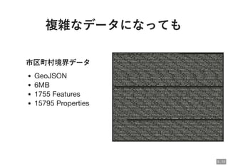 複雑なデータになっても複雑なデータになっても
市区町村境界データ市区町村境界データ
GeoJSON
6MB
1755 Features
15795 Properties
5 . 13
 