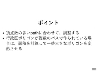 ポイントポイント
頂点数の多いpathに合わせて、調整する
行政区ポリゴンが複数のパスで作られている場
合は、面積を計算して一番大きなポリゴンを変
形させる
6 . 14
 