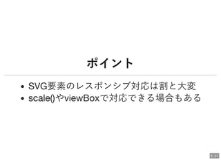 ポイントポイント
SVG要素のレスポンシブ対応は割と大変
scale()やviewBoxで対応できる場合もある
6 . 21
 