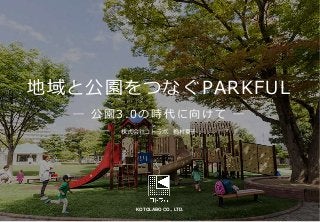 KOTOLABO CO., LTD.
地域と公園をつなぐPARKFUL
― 公園3.0の時代に向けて ―
株式会社コトラボ 梅村夏子
 