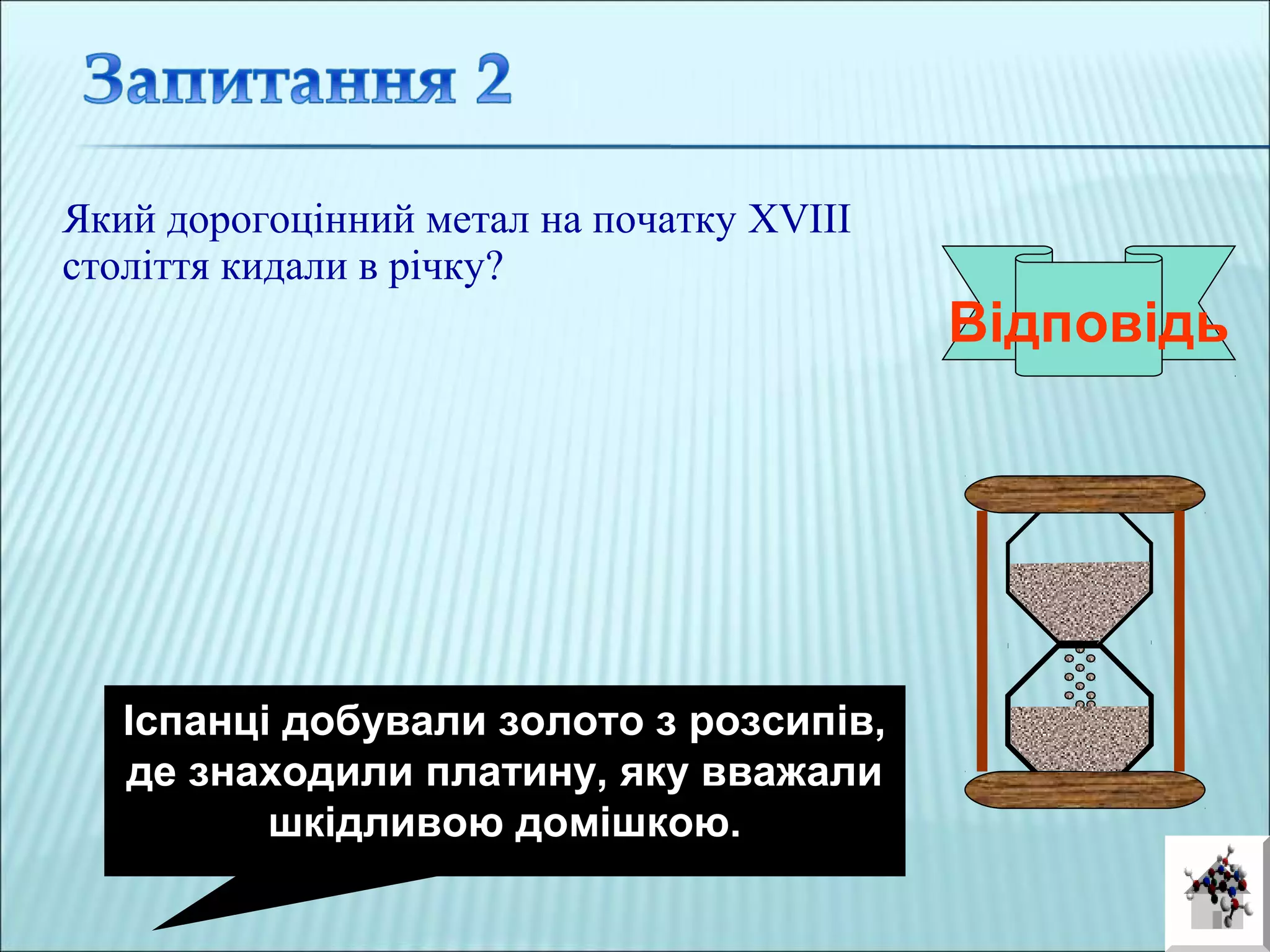 Який дорогоцінний метал на початку XVIII
століття кидали в річку?
Відповідь
Іспанці добували золото з розсипів,
де знаходили платину, яку вважали
шкідливою домішкою.
 