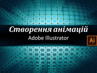 Створення анімацій
Adobe Illustrator
 