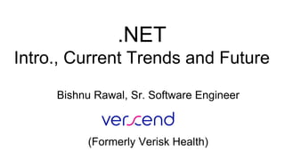 .NET
Intro., Current Trends and Future
Bishnu Rawal, Sr. Software Engineer
(Formerly Verisk Health)
 