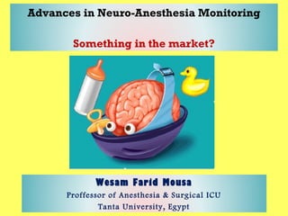 Advances in Neuro-Anesthesia Monitoring
Something in the market?
Wesam Farid Mousa
Proffessor of Anesthesia & Surgical ICU
Tanta University, Egypt
 
