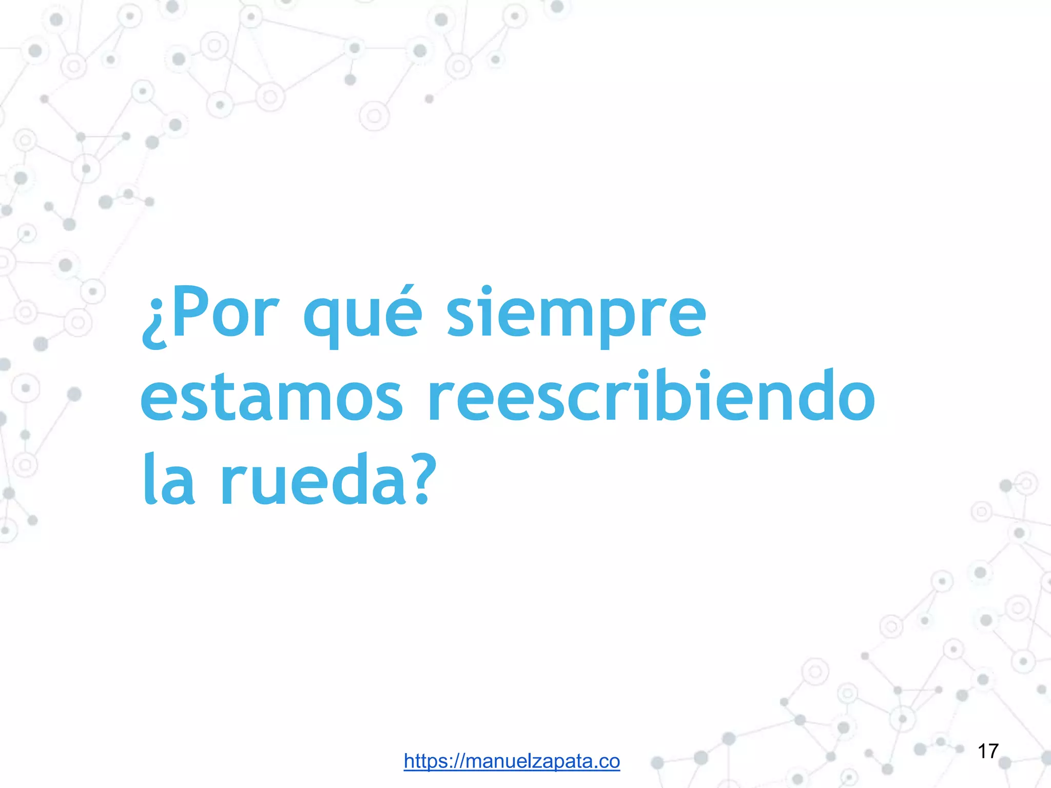 https://manuelzapata.co
¿Por qué siempre
estamos reescribiendo
la rueda?
17
 