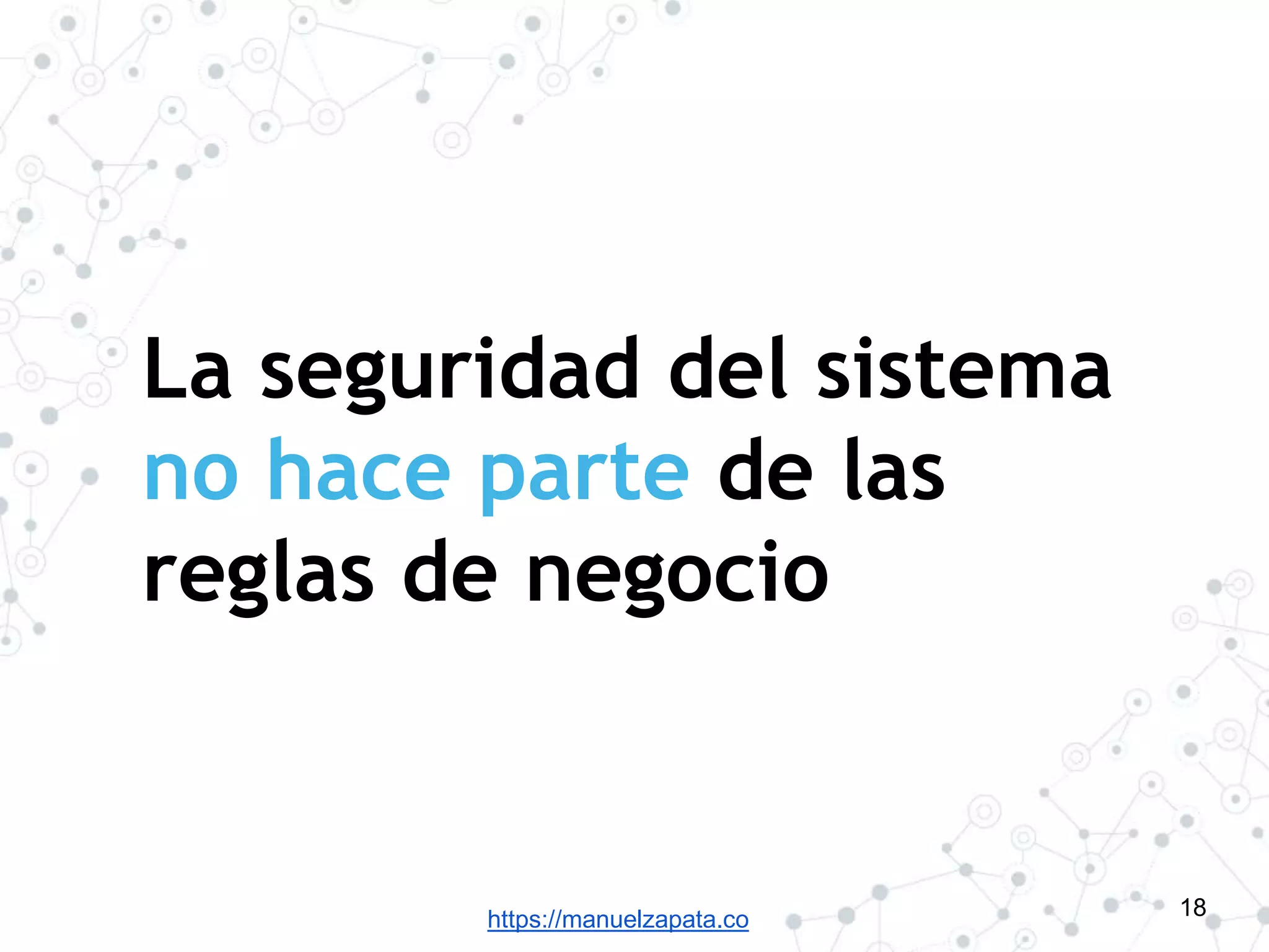 https://manuelzapata.co
La seguridad del sistema
no hace parte de las
reglas de negocio
18
 