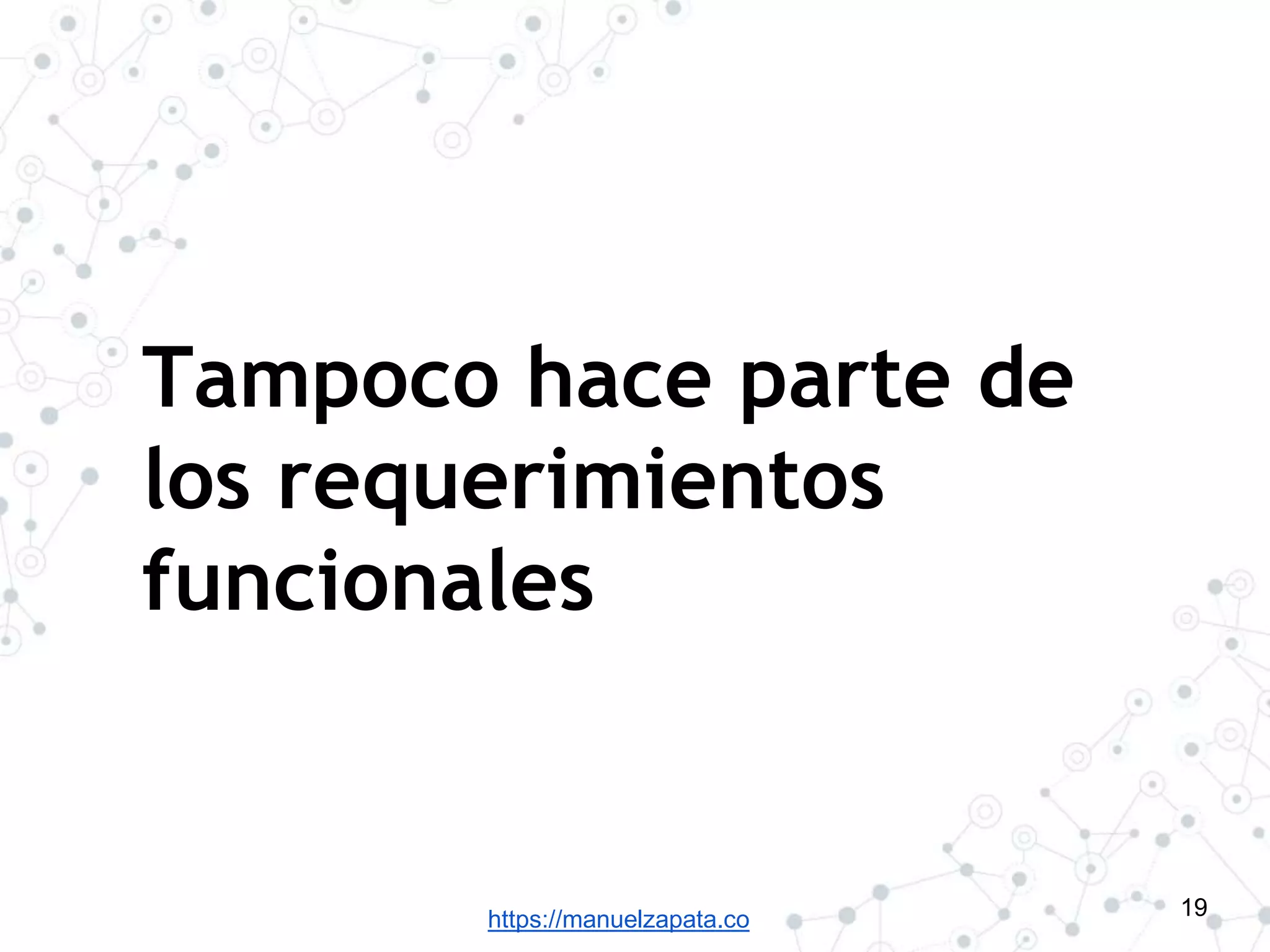 https://manuelzapata.co
Tampoco hace parte de
los requerimientos
funcionales
19
 