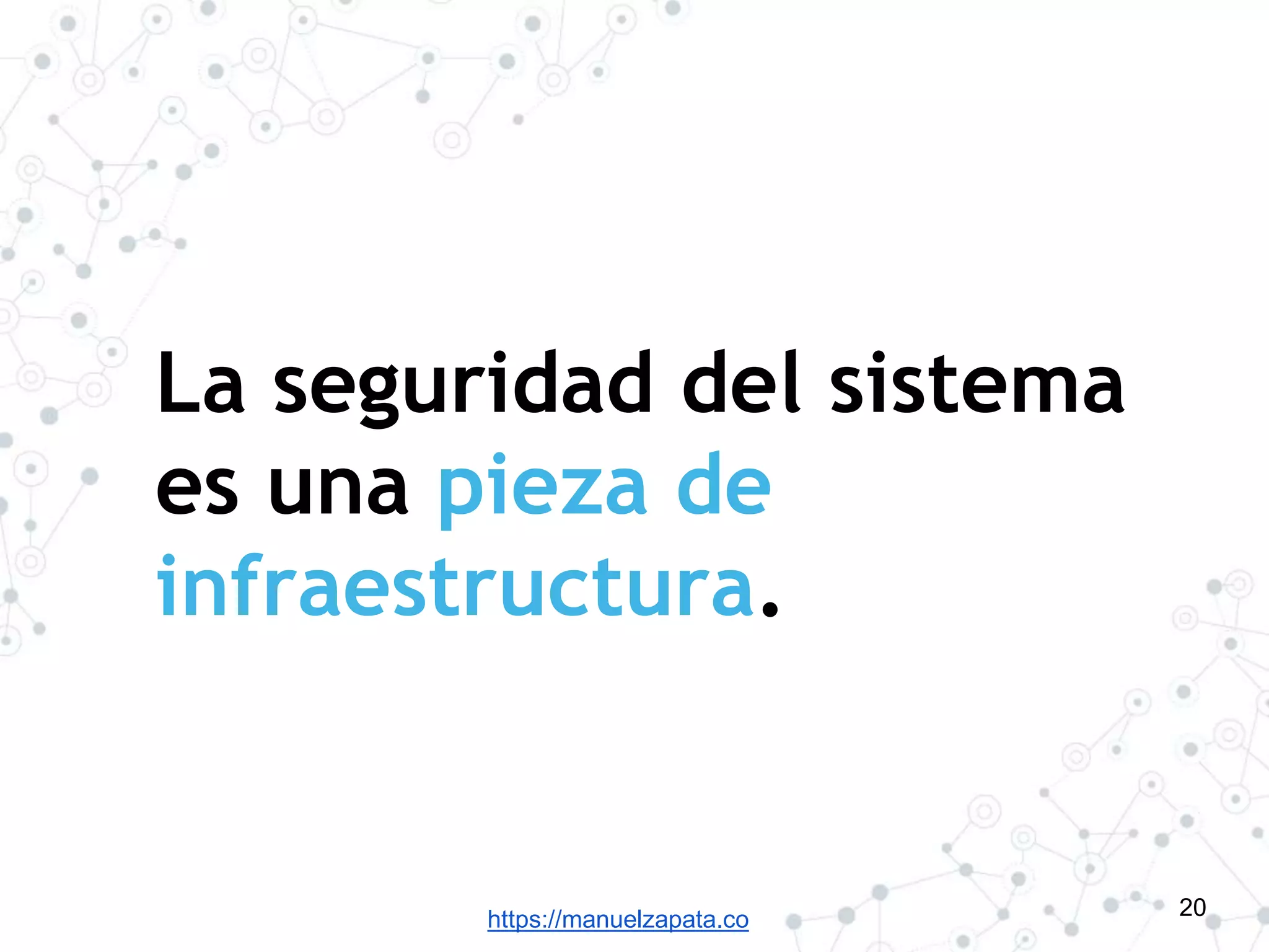 https://manuelzapata.co
La seguridad del sistema
es una pieza de
infraestructura.
20
 