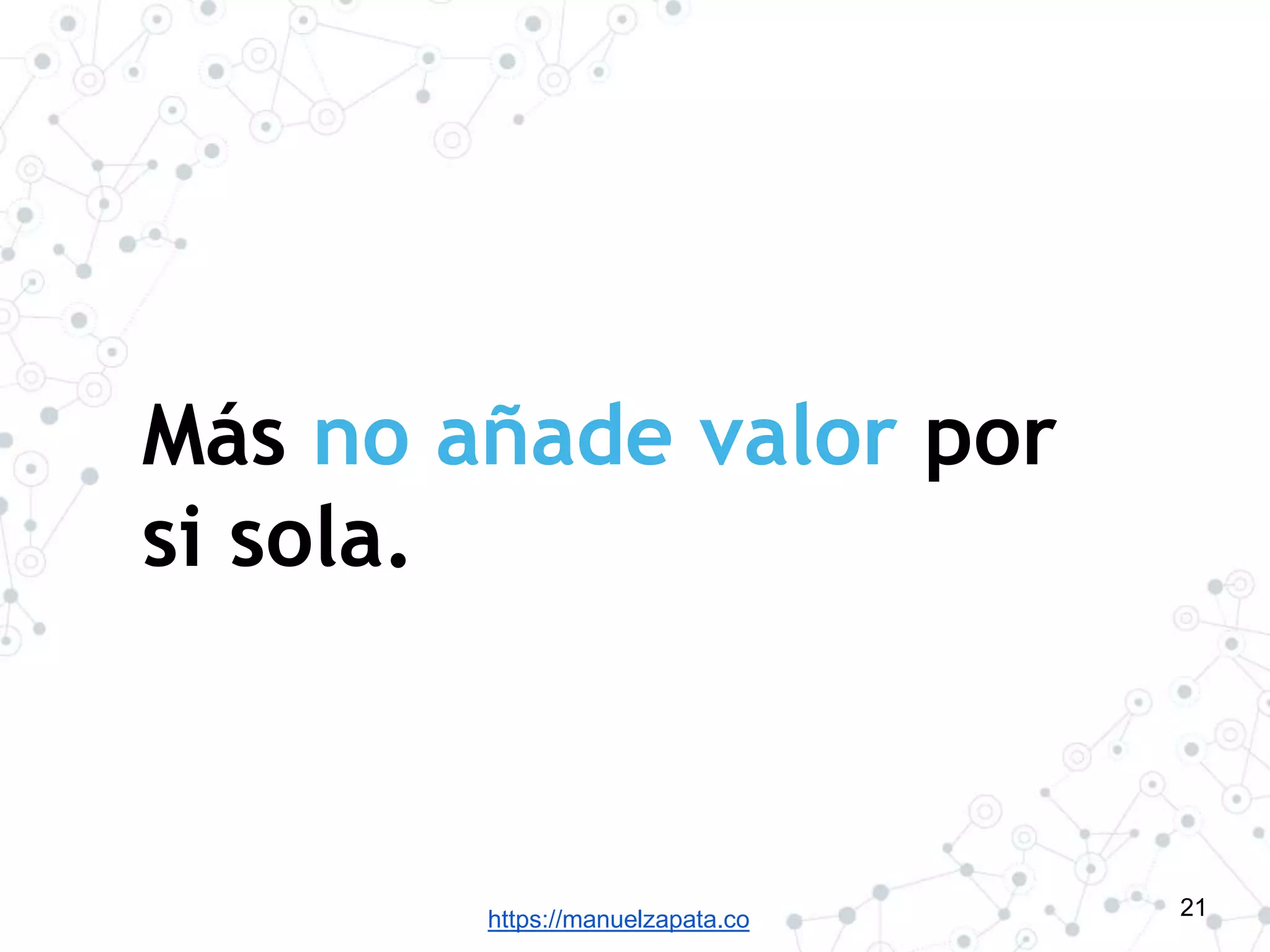 https://manuelzapata.co
Más no añade valor por
si sola.
21
 