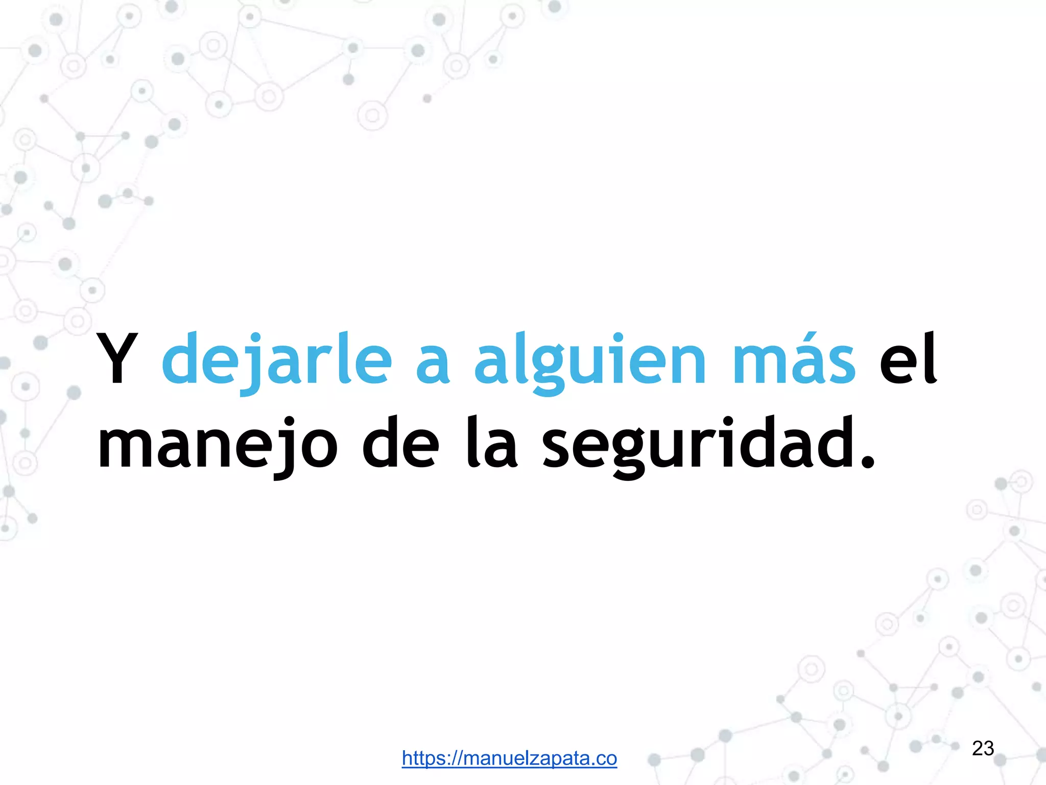 https://manuelzapata.co
Y dejarle a alguien más el
manejo de la seguridad.
23
 