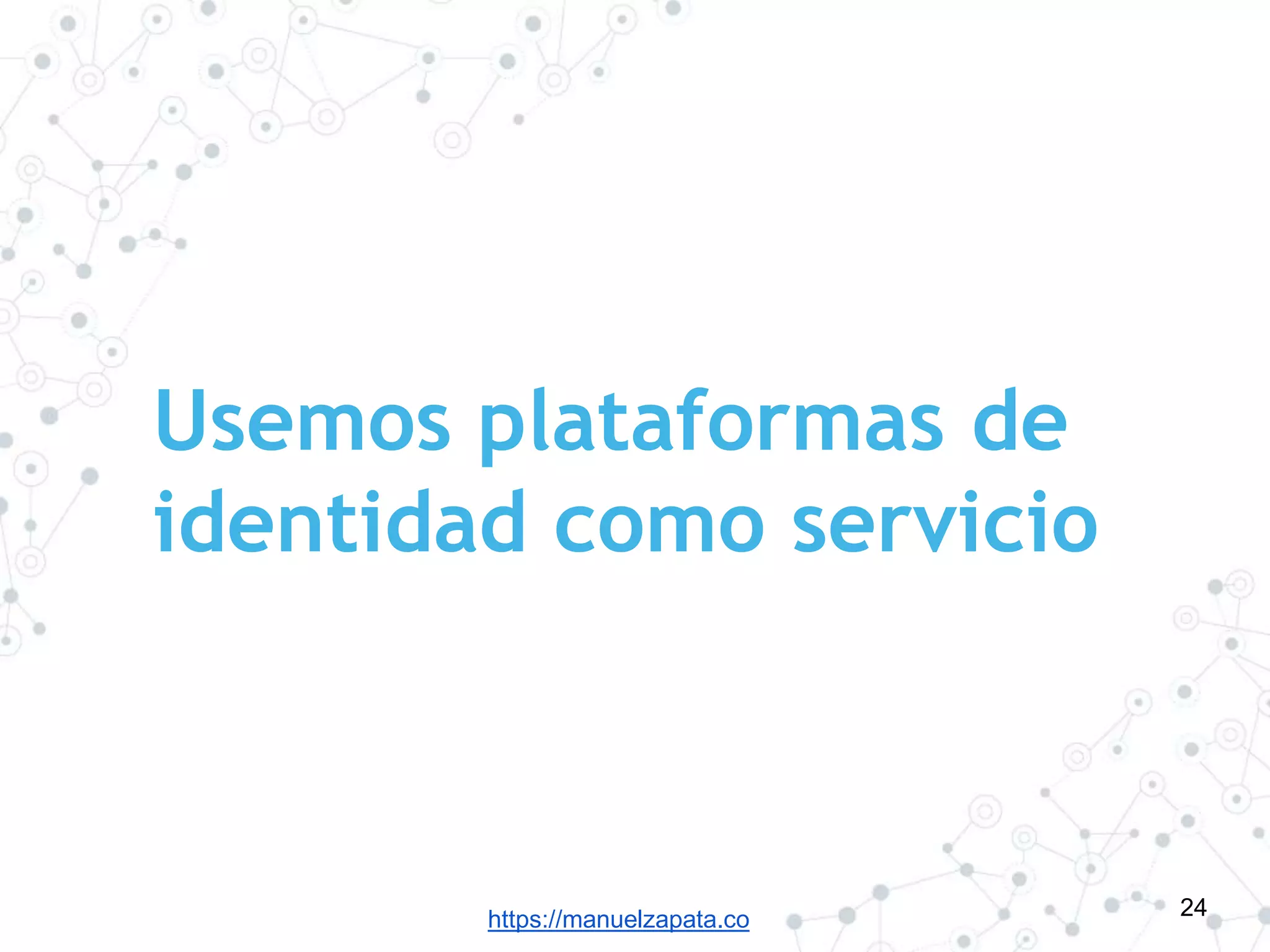 https://manuelzapata.co
Usemos plataformas de
identidad como servicio
24
 