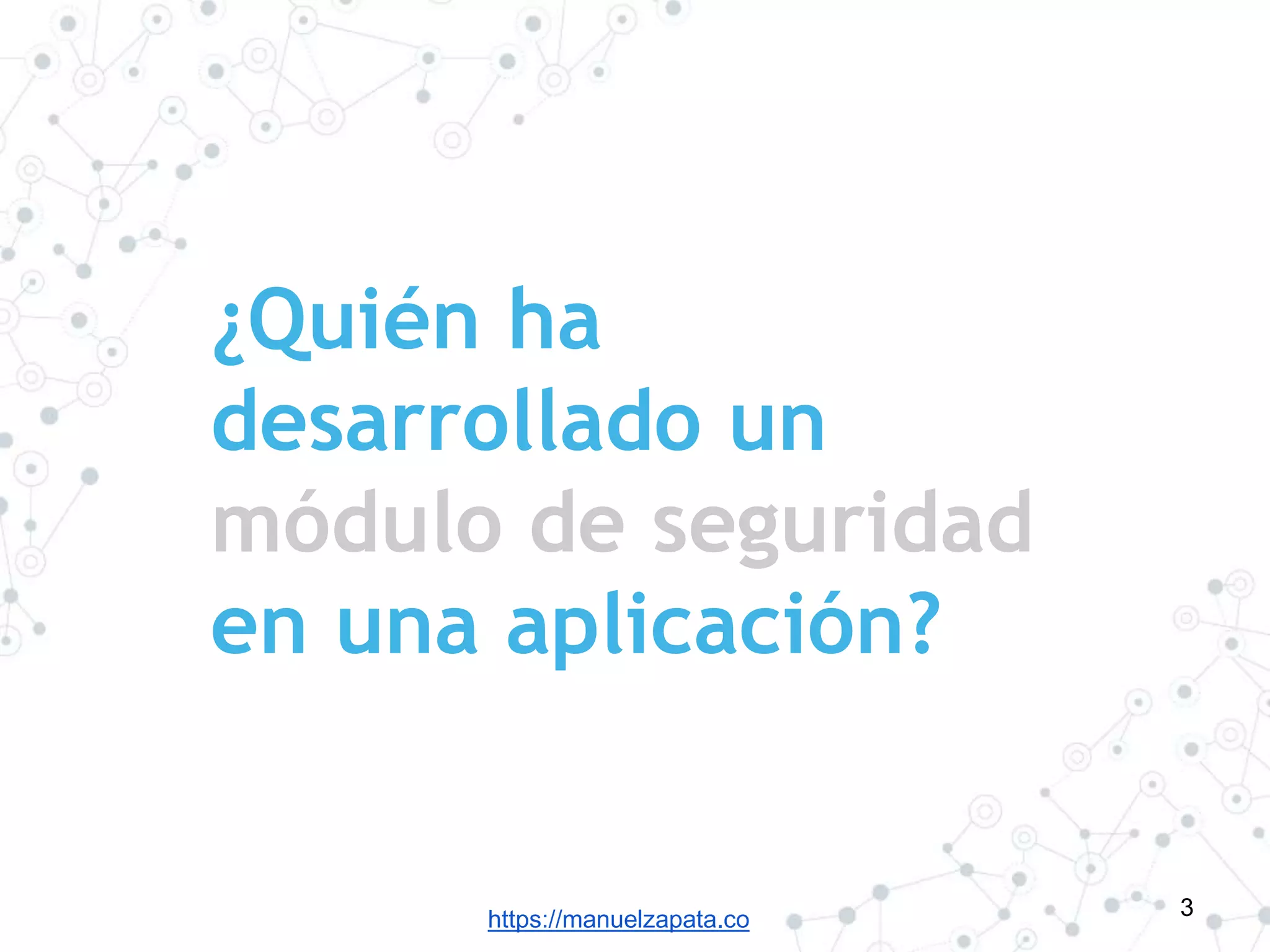 https://manuelzapata.co
¿Quién ha
desarrollado un
módulo de seguridad
en una aplicación?
3
 