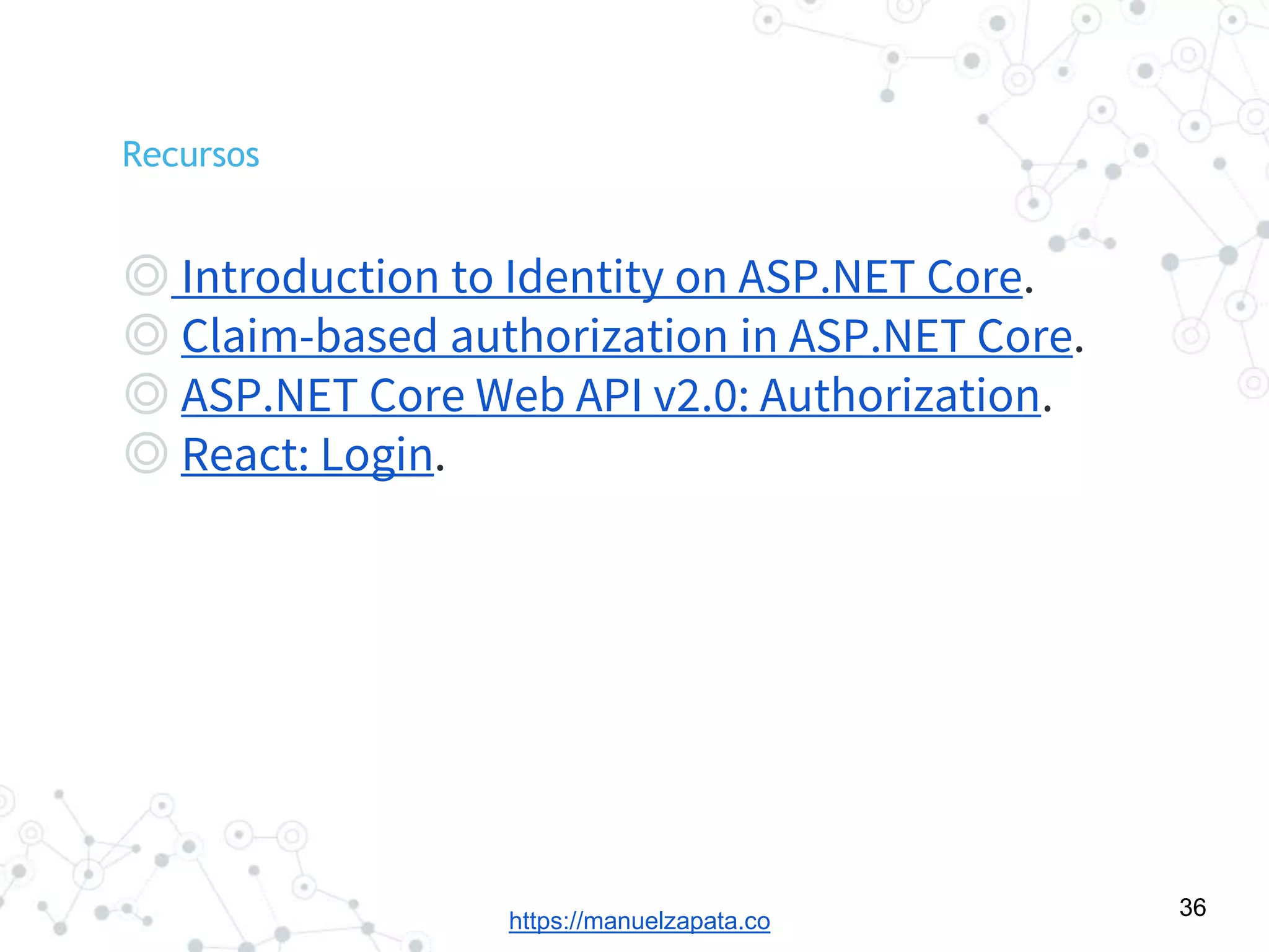 https://manuelzapata.co
Recursos
◎ Introduction to Identity on ASP.NET Core.
◎ Claim-based authorization in ASP.NET Core.
◎ ASP.NET Core Web API v2.0: Authorization.
◎ React: Login.
36
 