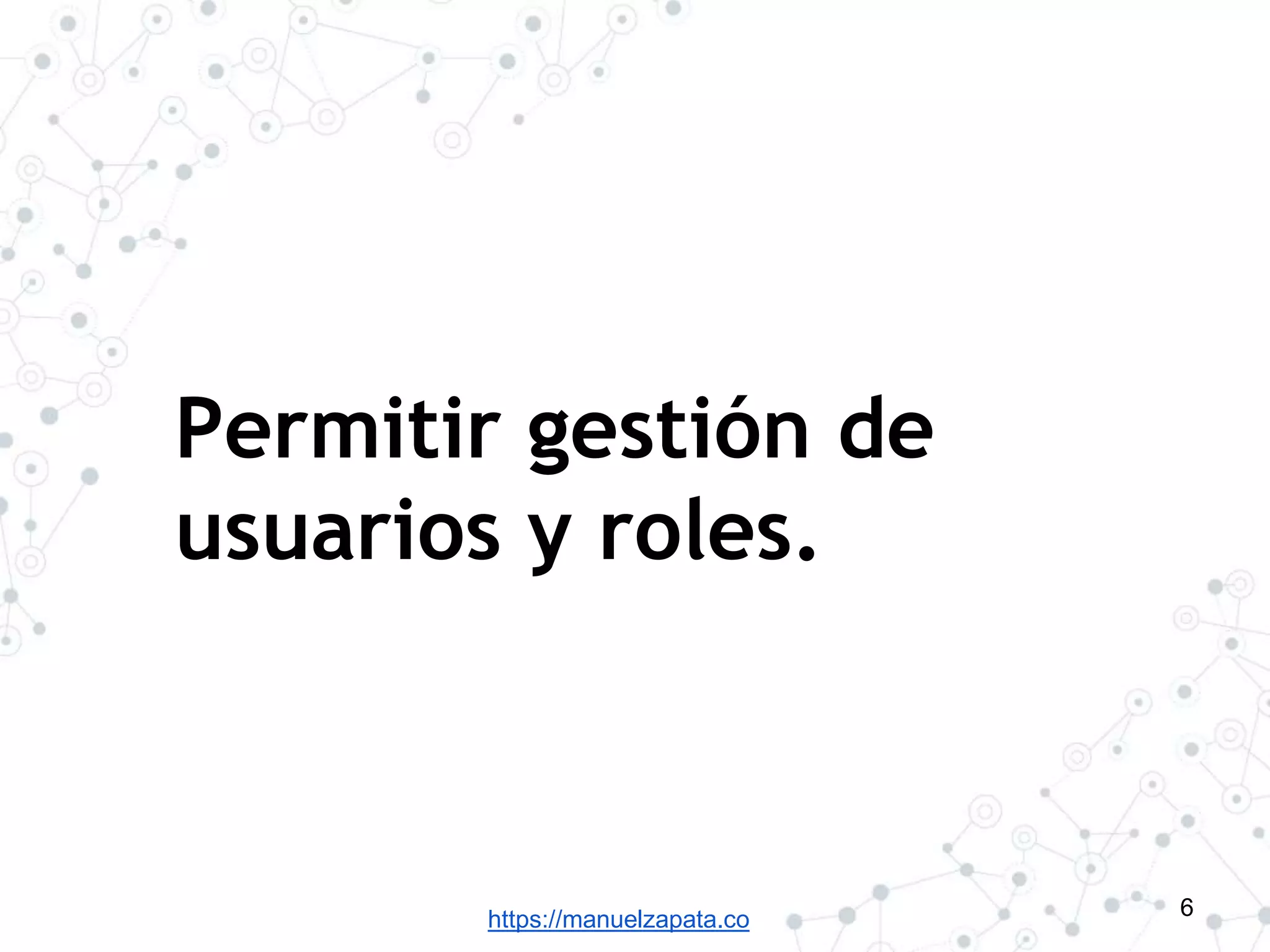 https://manuelzapata.co
Permitir gestión de
usuarios y roles.
6
 