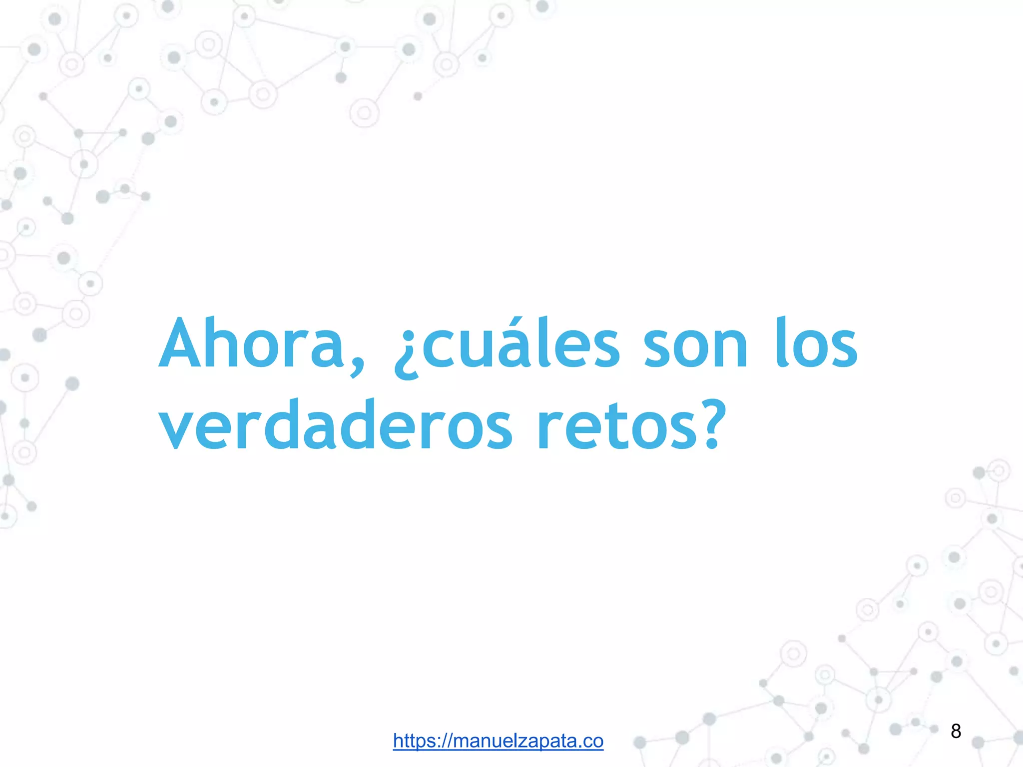 https://manuelzapata.co
Ahora, ¿cuáles son los
verdaderos retos?
8
 