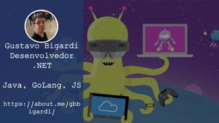 Gustavo Bigardi
Desenvolvedor
.NET
Java, GoLang, JS
https://about.me/gbb
igardi/
 