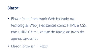 Blazor
 O Blazor é executado no browser através da
tecnologia WebAssembly, o que é um de seus
maiores diferenciais!
 