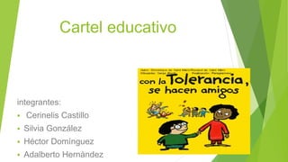 Cartel educativo
integrantes:
 Cerinelis Castillo
 Silvia González
 Héctor Domínguez
 Adalberto Hernàndez
 