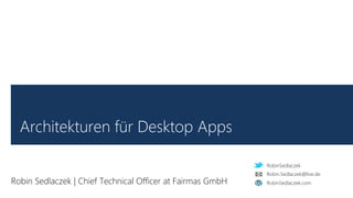 RobinSedlaczek
RobinSedlaczek.com
Robin.Sedlaczek@live.de
Architekturen für Desktop Apps
Robin Sedlaczek | Chief Technical Officer at Fairmas GmbH
 