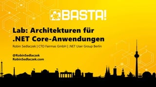 Lab: Architekturen für
.NET Core-Anwendungen
Robin Sedlaczek | CTO Fairmas GmbH | .NET User Group Berlin
@RobinSedlaczek
RobinSedlaczek.com
 