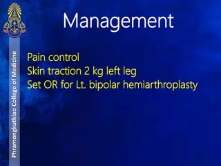 Pain control
Skin traction 2 kg left leg
Set OR for Lt. bipolar hemiarthroplasty
Management
PhramongkutklaoCollegeofMedicine
 