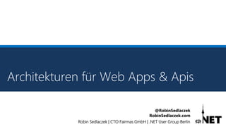 Robin Sedlaczek | CTO Fairmas GmbH | .NET User Group Berlin
@RobinSedlaczek
RobinSedlaczek.com
Architekturen für Web Apps & Apis
 