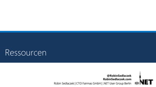 Robin Sedlaczek | CTO Fairmas GmbH | .NET User Group Berlin
@RobinSedlaczek
RobinSedlaczek.com
Ressourcen
 