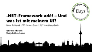 .NET-Framework adé! – Und
was ist mit meinem UI?
Robin Sedlaczek | CTO Fairmas GmbH | .NET User Group Berlin
@RobinSedlaczek
RobinSedlaczek.com
 