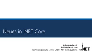 Robin Sedlaczek | CTO Fairmas GmbH | .NET User Group Berlin
@RobinSedlaczek
RobinSedlaczek.com
Neues in .NET Core
 