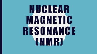 NUCLEAR
MAGNETIC
RESONANCE
(NMR)
 