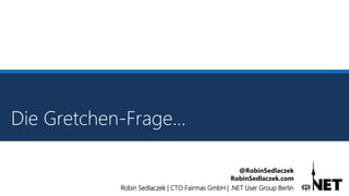 Robin Sedlaczek | CTO Fairmas GmbH | .NET User Group Berlin
@RobinSedlaczek
RobinSedlaczek.com
Die Gretchen-Frage…
 