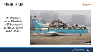 @RobinSedlaczek
RobinSedlaczek.com
PROBLEME
Mit Windows,
monolithischem
.NET Framework
& MSSQL Server
in die Cloud…
 