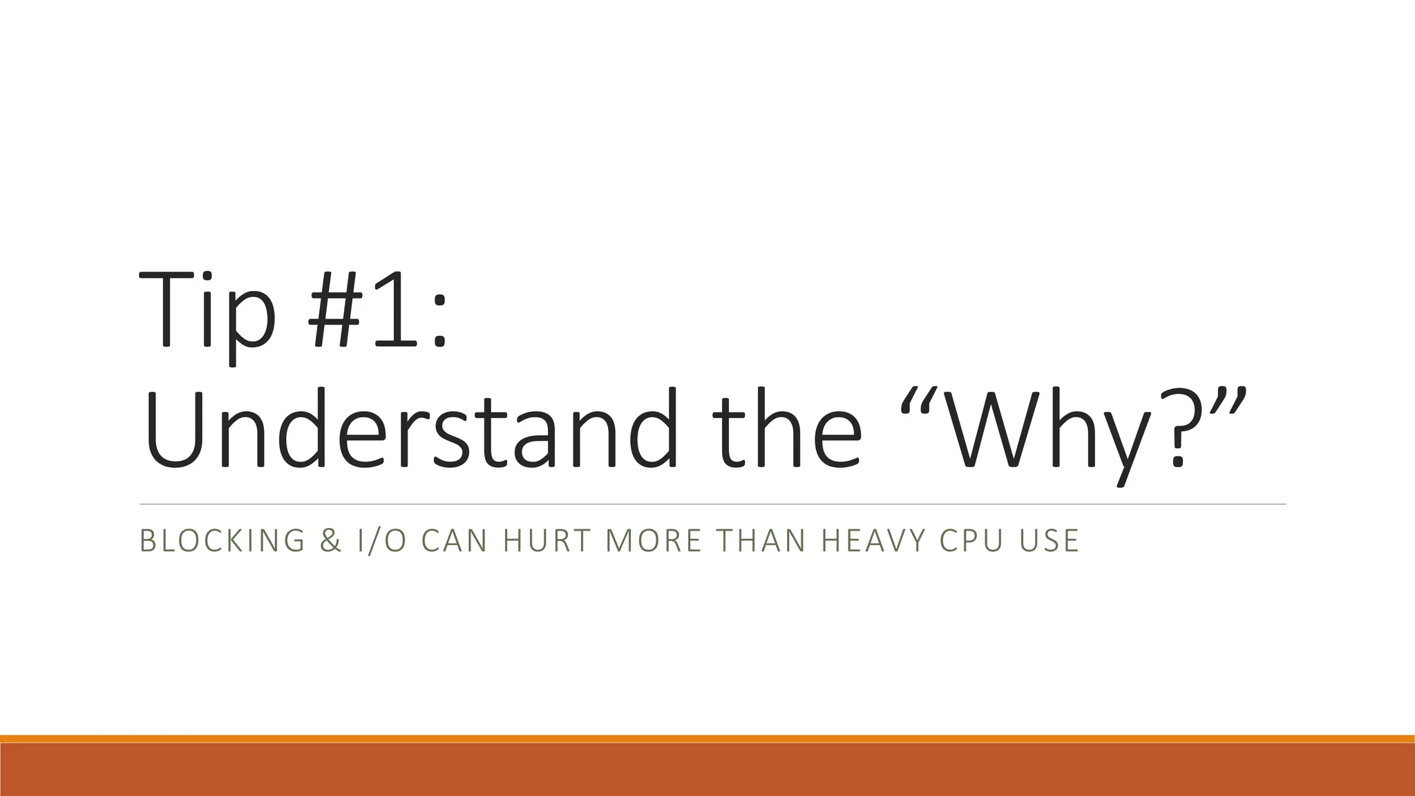 Tip #1: Understand the “Why?” BLOCKING & I/O CAN HURT MORE THAN HEAVY CPU USE 