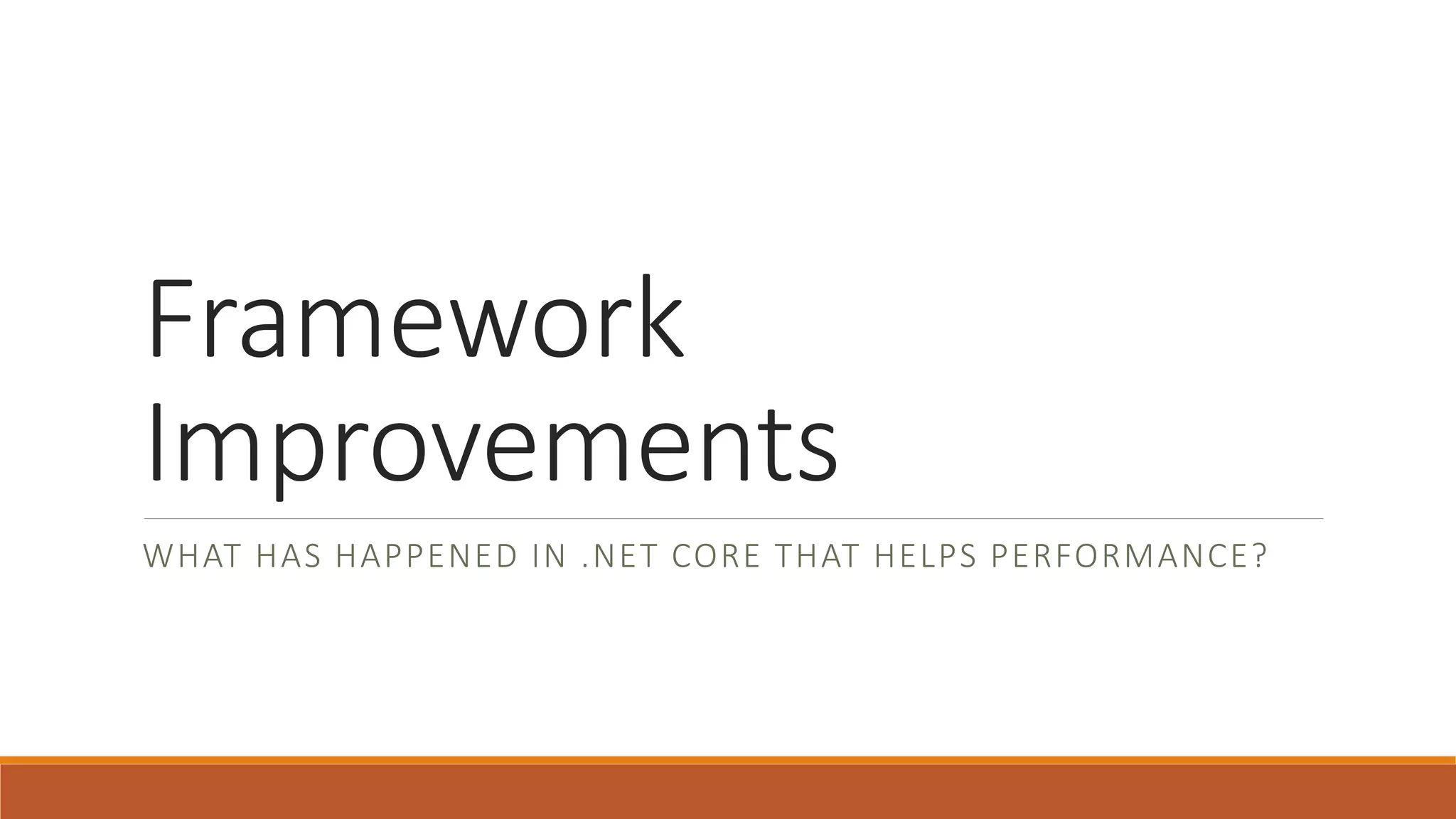 Framework Improvements WHAT HAS HAPPENED IN .NET CORE THAT HELPS PERFORMANCE? 