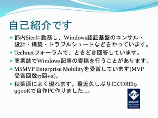 自己紹介です
 都内Sierに勤務し、Windows認証基盤のコンサル・
設計・構築・トラブルシュートなどをやっています。
 Technetフォーラムで、ときどき回答しています。
 商業誌でWindows記事の寄稿を行うことがあります。
...