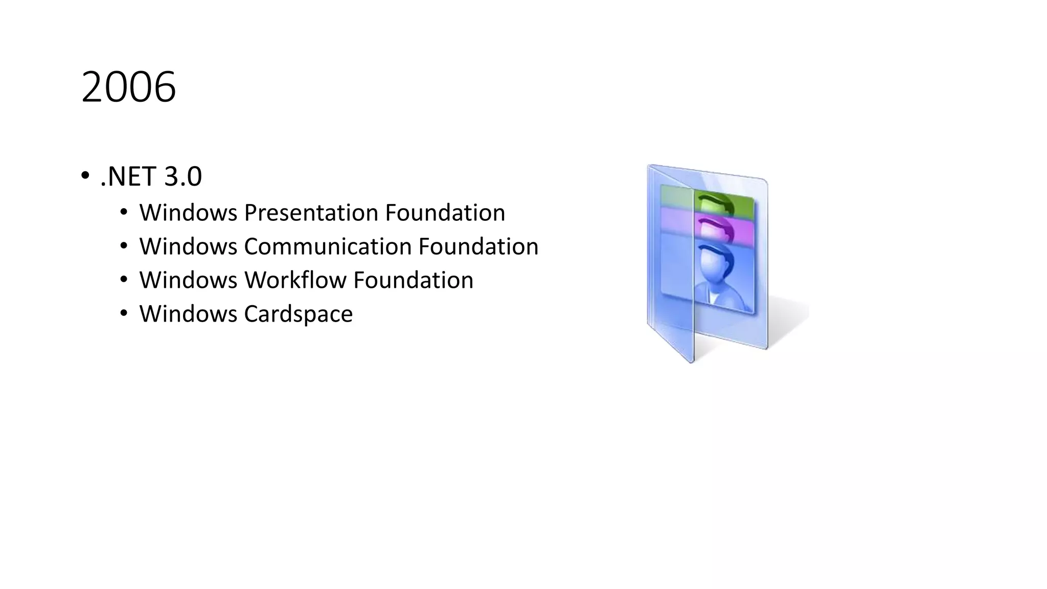 2006
• .NET 3.0
• Windows Presentation Foundation
• Windows Communication Foundation
• Windows Workflow Foundation
• Windows Cardspace
 