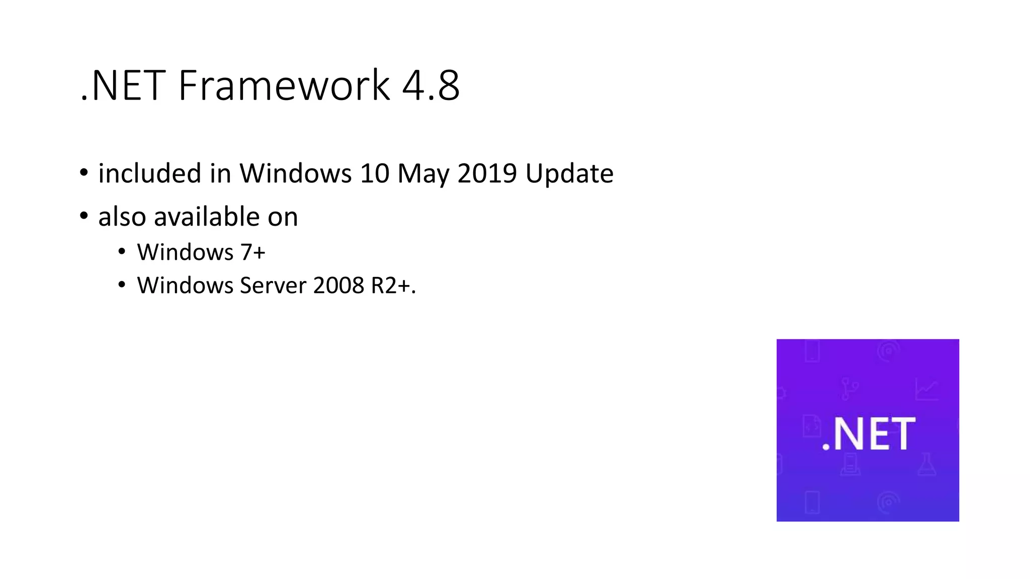 .NET Framework 4.8
• included in Windows 10 May 2019 Update
• also available on
• Windows 7+
• Windows Server 2008 R2+.
 