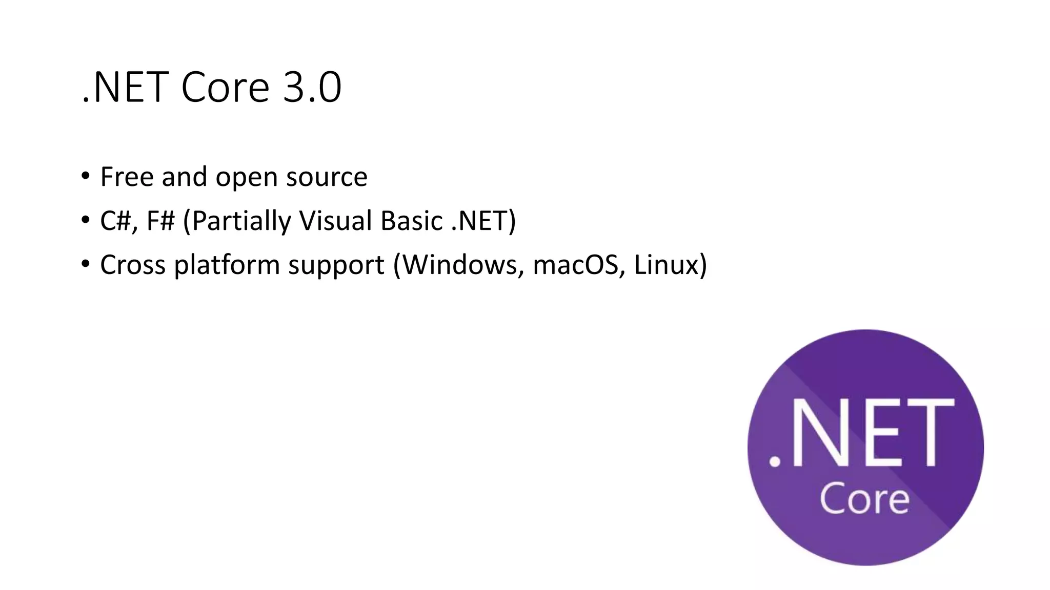 .NET Core 3.0
• Free and open source
• C#, F# (Partially Visual Basic .NET)
• Cross platform support (Windows, macOS, Linux)
 