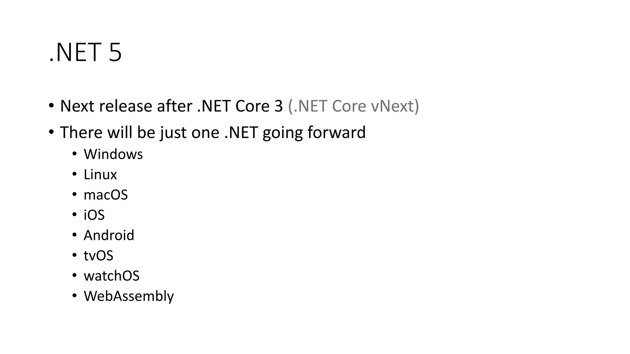 .NET 5
• Next release after .NET Core 3 (.NET Core vNext)
• There will be just one .NET going forward
• Windows
• Linux
• macOS
• iOS
• Android
• tvOS
• watchOS
• WebAssembly
 