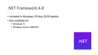 .NET Framework 4.8
• included in Windows 10 May 2019 Update
• also available on
• Windows 7+
• Windows Server 2008 R2+.
 