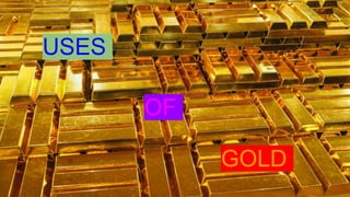 GOLD
USES
OF
 