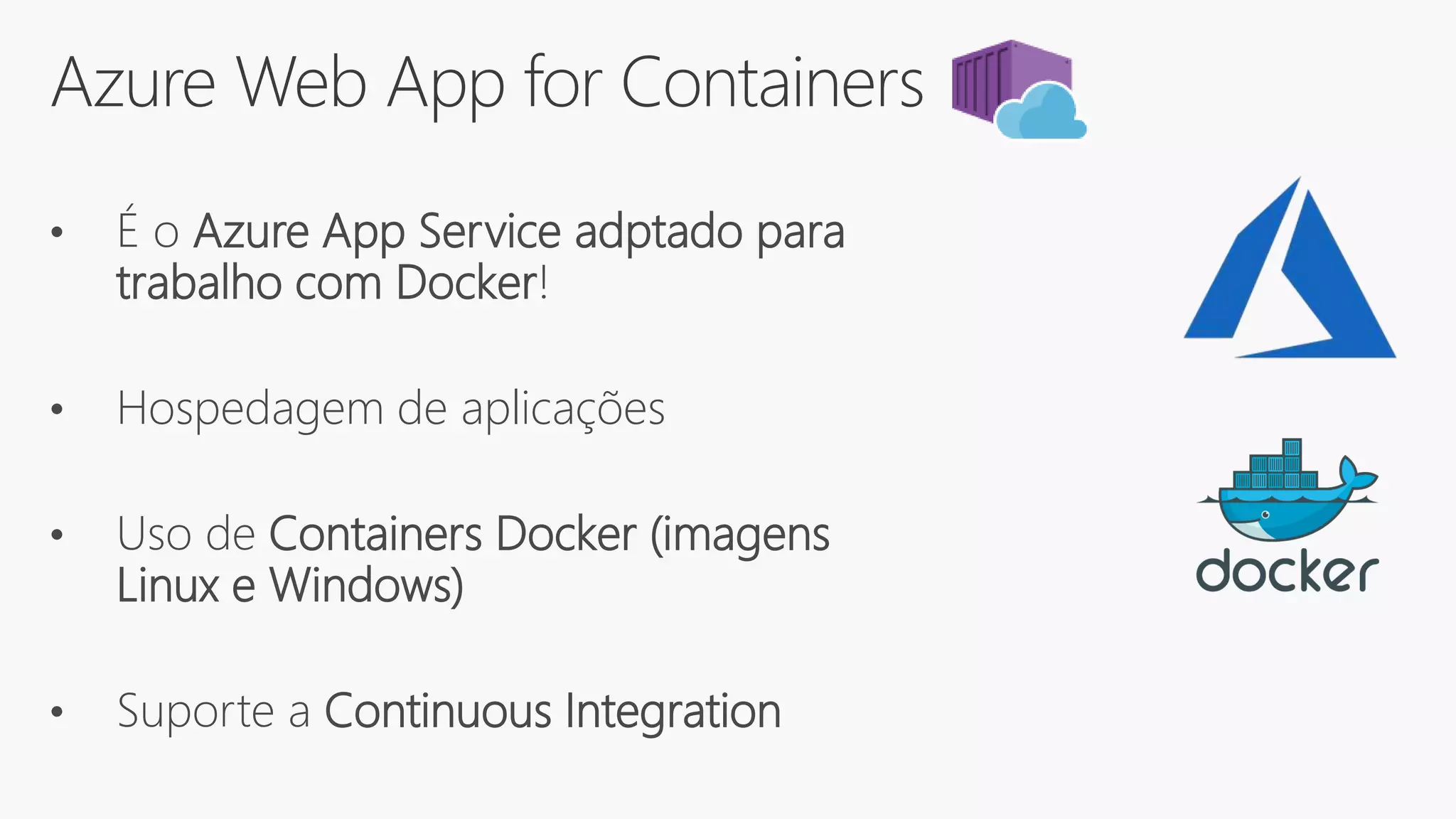 Azure Web App for Containers
• É o Azure App Service adptado para
trabalho com Docker!
• Hospedagem de aplicações
• Uso de Containers Docker (imagens
Linux e Windows)
• Suporte a Continuous Integration
 