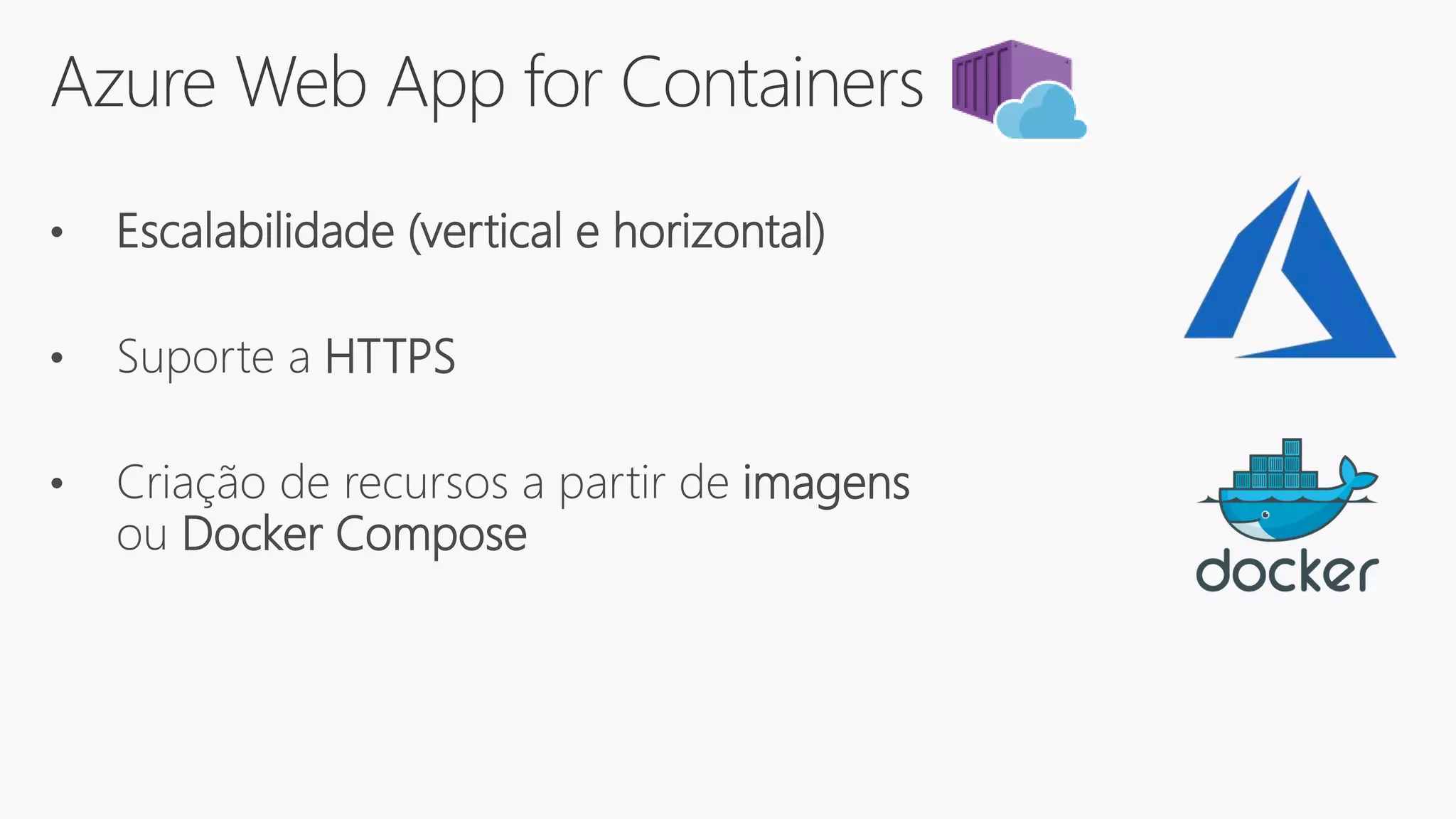 Azure Web App for Containers
• Escalabilidade (vertical e horizontal)
• Suporte a HTTPS
• Criação de recursos a partir de imagens
ou Docker Compose
 
