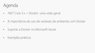 Agenda
• .NET Core 3.x + Docker: uma visão geral
• A importância do uso de variáveis de ambiente com Docker
• Suporte a Docker no Microsoft Azure
• Exemplos práticos
 